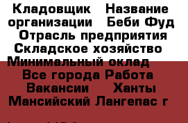 Кладовщик › Название организации ­ Беби Фуд › Отрасль предприятия ­ Складское хозяйство › Минимальный оклад ­ 1 - Все города Работа » Вакансии   . Ханты-Мансийский,Лангепас г.